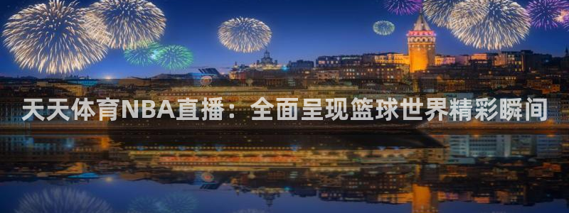 天天体育NBA直播：全面呈现篮球世界精彩瞬间